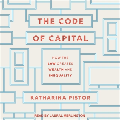 The Code of Capital: How the Law Creates Wealth and Inequality - Merlington, Laural (Read by), and Pistor, Katharina