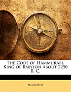 The Code of Hammurabi, King of Babylon about 2250 B. C