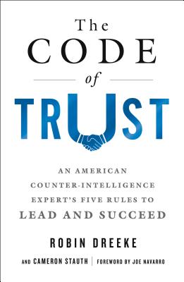 The Code of Trust: An American Counterintelligence Expert's Five Rules to Lead and Succeed - Dreeke, Robin, and Stauth, Cameron, and Navarro, Joe (Contributions by)