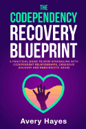 The Codependency Recovery Blueprint: A Practical Guide to Stop Struggling with Codependent Relationships, Obsessive Jealousy and Narcissistic Abuse