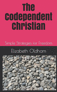 The Codependent Christian: Simple Strategies for Freedom