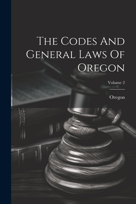 The Codes And General Laws Of Oregon; Volume 2 - Oregon (Creator)