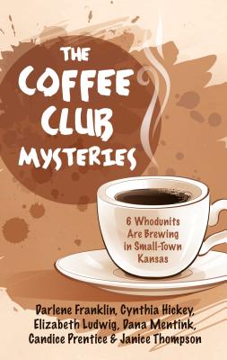 The Coffee Club Mysteries: 6 Whodunits Are Brewing in Small-Town Kansas - Franklin, Darlene, and Hickey, Cynthia, and Ludwig, Elizabeth