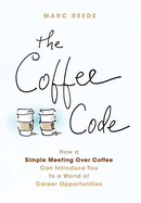 The Coffee Code: How a Simple Meeting Over Coffee Can Introduce You to a World of Career Opportunities