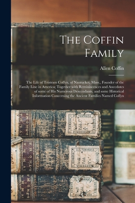 The Coffin Family: the Life of Tristram Coffyn, of Nantucket, Mass., Founder of the Family Line in America; Together With Reminiscences and Anecdotes of Some of His Numerous Descendants, and Some Historical Information Concerning the Ancient Families... - Coffin, Allen B 1836 (Creator)