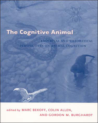 The Cognitive Animal: Empirical and Theoretical Perspectives on Animal Cognition - Bekoff, Marc (Editor), and Allen, Colin (Editor), and Burghardt, Gordon M (Editor)