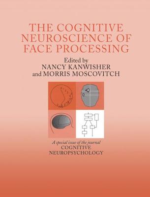 The Cognitive Neuroscience of Face Processing: A Special Issue of Cognitive Neuropsychology - Kanwisher, Nancy, and Moscovitch, Morris