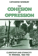 The Cohesion of Oppression: Clientship and Ethnicity in Rwanda, 1860-1960 - Newbury, Catharine, Professor