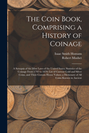 The Coin Book, Comprising a History of Coinage; a Synopsis of the Mint Laws of the United States; Statistics of the Coinage From 1792 to 1870; List of Current Gold and Silver Coins, and Their Custom House Values; a Dictionary of all Coins Known in Ancient