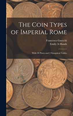 The Coin Types of Imperial Rome: With 28 Plates and 2 Synoptical Tables - Gnecchi, Francesco 1847-1919, and Hands, Emily A