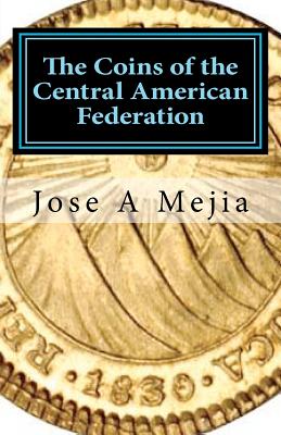The Coins of the Central American Federation - Mejia, Jose A