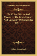 The Coins, Tokens and Medals of the Town, County and University of Cambridge (1871)