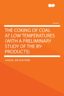 The Coking of Coal at Low Temperatures: With a Preliminary Study of the By-Products (Classic Reprint)