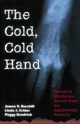 The Cold, Cold Hand: Stories of Ghosts and Haunts from the Appalachian Foothills - Burchill, James V, and Crider, Linda J, and Kendrick, Peggy