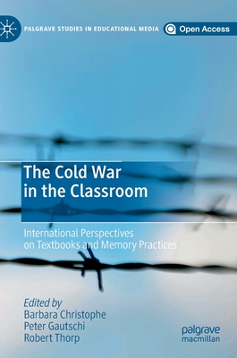 The Cold War in the Classroom: International Perspectives on Textbooks and Memory Practices - Christophe, Barbara (Editor), and Gautschi, Peter (Editor), and Thorp, Robert (Editor)