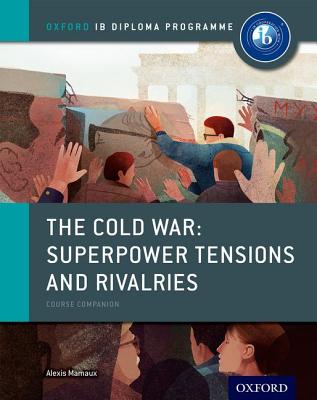 The Cold War - Tensions and Rivalries: IB History Course Book: Oxford IB Diploma Program - Mamaux, Alexis