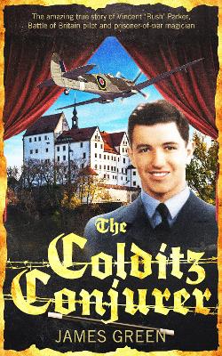 The Colditz Conjurer: The amazing true story of Vincent 'Bush' Parker, Battle of Britain pilot and prisoner-of-war magician - Green, James