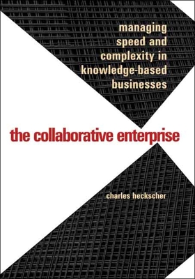 The Collaborative Enterprise: Managing Speed and Complexity in Knowledge-Based Businesses - Heckscher, Charles, Professor