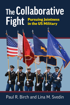 The Collaborative Fight: Pursuing Jointness in the Us Military - Birch, Paul R, and Svedin, Lina M