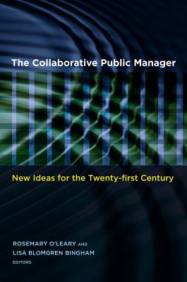 The Collaborative Public Manager: New Ideas for the Twenty-First Century - O'Leary, Rosemary (Editor), and Bingham, Lisa Blomgren (Editor), and O'Leary, Rosemary (Contributions by)