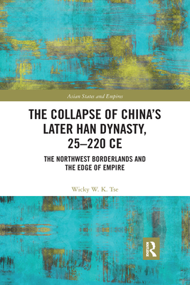 The Collapse of China's Later Han Dynasty, 25-220 CE: The Northwest Borderlands and the Edge of Empire - Tse, Wicky W. K.