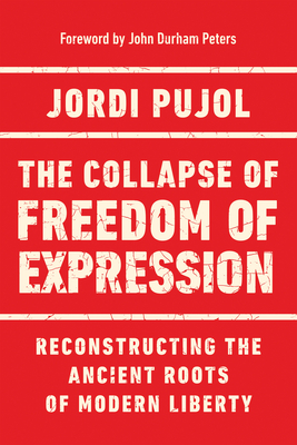 The Collapse of Freedom of Expression: Reconstructing the Ancient Roots of Modern Liberty - Pujol, Jordi, and Durham Peters, John (Foreword by)