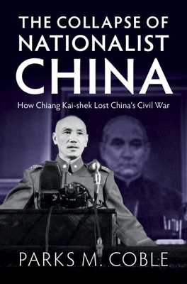 The Collapse of Nationalist China: How Chiang Kai-shek Lost China's Civil War - Coble, Parks M.