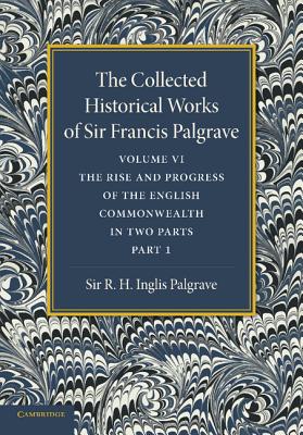 The Collected Historical Works of Sir Francis Palgrave, K.H.: Volume 6: The Rise and Progress of the English Commonwealth: Anglo-Saxon Period, Part 1 - Palgrave, Francis, and Palgrave, R. H. Inglis (Editor)