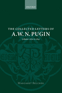 The Collected Letters of A. W. N. Pugin: Volume I: 1830-1842