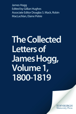 The Collected Letters of James Hogg, Volume 1, 1800-1819 - Mack, Douglas S. (Associate editor), and Hogg, James, and Hughes, Gillian (Editor)