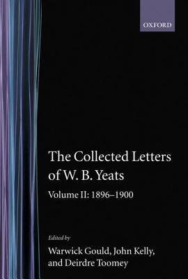 The Collected Letters of W. B. Yeats: Volume II: 1896-1900 - Yeats, W. B., and Gould, Warwick (Editor), and Kelly, John (General editor)