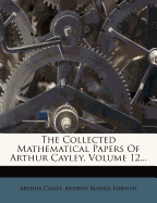 The Collected Mathematical Papers of Arthur Cayley, Volume 12