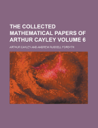 The Collected Mathematical Papers of Arthur Cayley; Volume 6