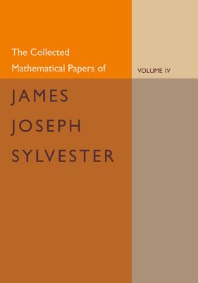 The Collected Mathematical Papers of James Joseph Sylvester: Volume 4, 1882-1897 - Sylvester, James Joseph, and Baker, H. F. (Editor)