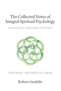 The Collected Notes of Integral Spiritual Psychology: Volume III - The Spiritual Earth