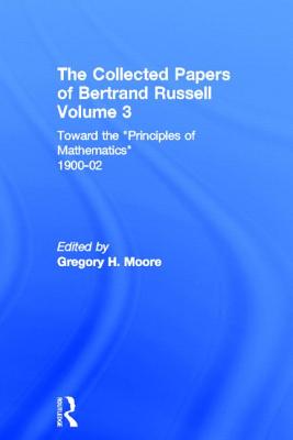 The Collected Papers of Bertrand Russell, Volume 3: Toward the 'Principles of Mathematics' 1900-02 - Moore, Gregory H. (Editor)