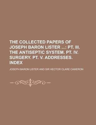 The Collected Papers of Joseph Baron Lister - Lister, Joseph Baron