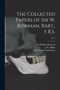 The Collected Papers of Sir W. Bowman, Bart., F.R.S. [electronic Resource]; Vol 1