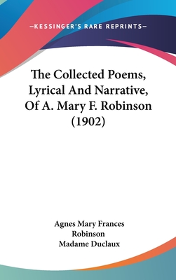 The Collected Poems, Lyrical And Narrative, Of A. Mary F. Robinson (1902) - Robinson, Agnes Mary Frances, and Duclaux, Madame