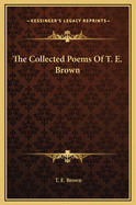 The Collected Poems of T. E. Brown
