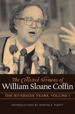 The Collected Sermons of William Sloane Coffin, Volume One: The Riverside Years - Coffin, William Sloane
