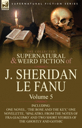 The Collected Supernatural and Weird Fiction of J. Sheridan Le Fanu: Volume 5-Including One Novel, 'The Rose and the Key, ' One Novelette, 'Spalatro,
