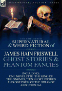 The Collected Supernatural and Weird Fiction of James Hain Friswell-Ghost Stories and Phantom Fancies-One Novelette 'The King of the Gnomes, ' Ten Sho