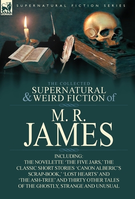The Collected Supernatural & Weird Fiction of M. R. James: The Novelette 'The Five Jars, ' the Classic Short Stories 'Canon Alberic's Scrap-Book, ' 'l - James, M R