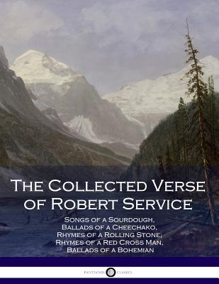 The Collected Verse of Robert Service: Songs of a Sourdough, Ballads of a Cheechako, Rhymes of a Rolling Stone, Rhymes of a Red Cross Man, Ballads of a Bohemian - Service, Robert
