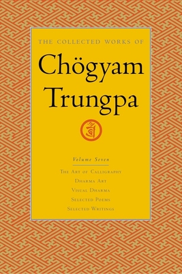 The Collected Works of Chgyam Trungpa, Volume 7: The Art of Calligraphy (excerpts)-Dharma Art-Visual Dharma (excerpts)-Selected Poems-Selected Writings - Trungpa, Chogyam, and Gimian, Carolyn (Editor)