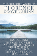 The Collected Works of Florence Scovel Shinn: A Volume Containing: The Game Of Life And How To Play It; Your Word Is Your Wand & The Secret Door To Success
