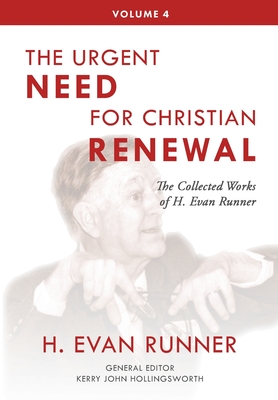 The Collected Works of H. Evan Runner, Vol. 4: The Urgent Need for Christian Renewal - Runner, H Evan, and Hollingsworth, Kerry John (Editor), and Martins, Steven R (Editor)