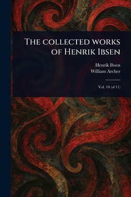 The Collected Works of Henrik Ibsen - Ibsen, Henrik, and Archer, William