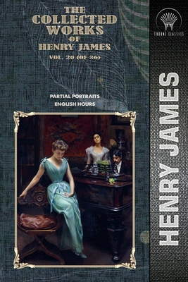 The Collected Works of Henry James, Vol. 20 (of 36): Partial Portraits; English Hours - James, Henry